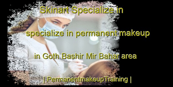 Skinart Specialize in specialize in permanent makeup in Goth Bashir Mir Bahar area | PermanentmakeupTraining | PermanentmakeupClasses | SkinartTraining-Pakistan